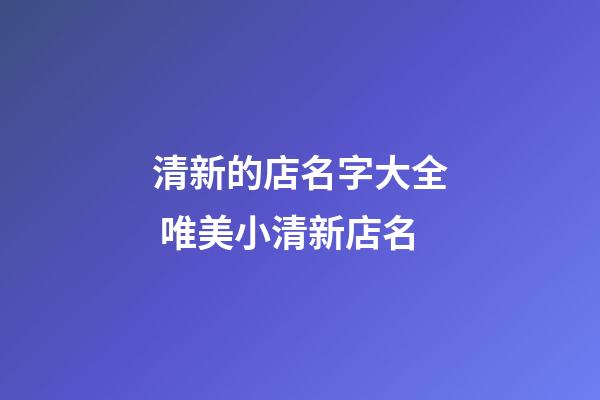 清新的店名字大全 唯美小清新店名-第1張-店鋪起名-玄機派